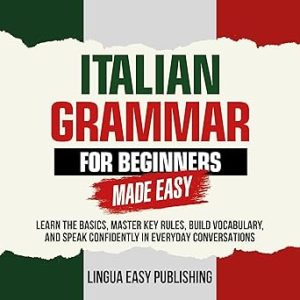Italian Grammar for Beginners Made Easy: Learn the Basics, Master Key Rules, Build Vocabulary, and Speak Confidently in Everyday Conversations Audible Audiobook – Unabridged